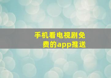 手机看电视剧免费的app推送