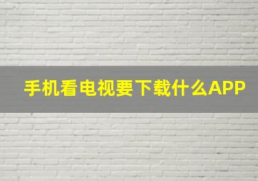 手机看电视要下载什么APP