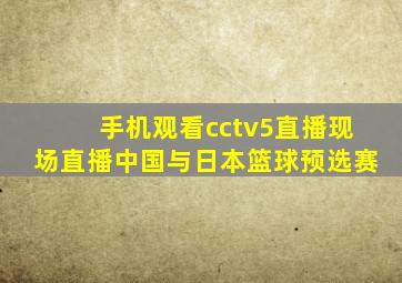 手机观看cctv5直播现场直播中国与日本篮球预选赛