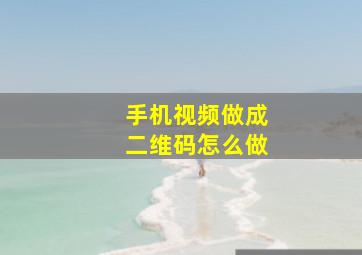 手机视频做成二维码怎么做