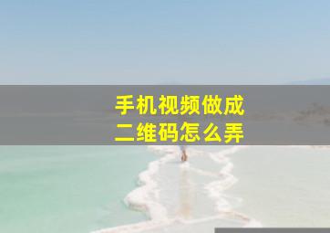 手机视频做成二维码怎么弄