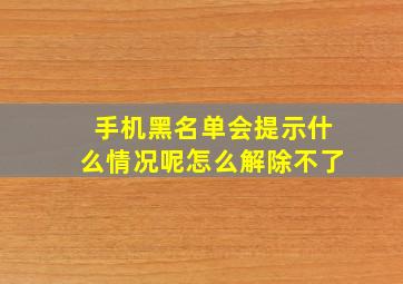 手机黑名单会提示什么情况呢怎么解除不了