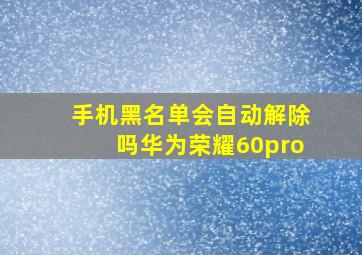 手机黑名单会自动解除吗华为荣耀60pro