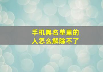 手机黑名单里的人怎么解除不了