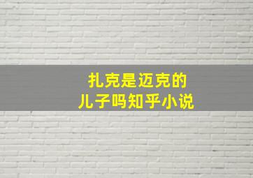 扎克是迈克的儿子吗知乎小说