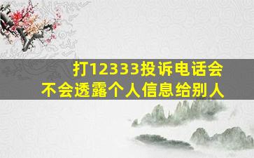 打12333投诉电话会不会透露个人信息给别人