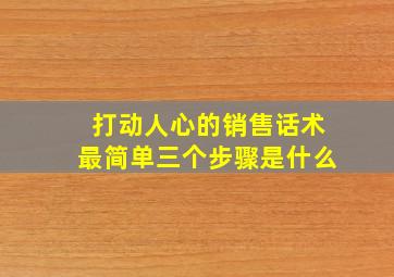 打动人心的销售话术最简单三个步骤是什么