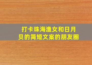 打卡珠海渔女和日月贝的简短文案的朋友圈