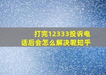 打完12333投诉电话后会怎么解决呢知乎