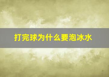 打完球为什么要泡冰水