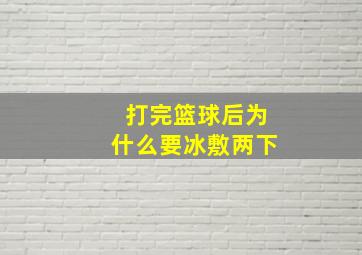 打完篮球后为什么要冰敷两下