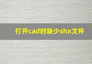 打开cad时缺少shx文件