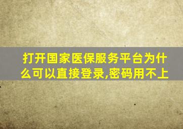 打开国家医保服务平台为什么可以直接登录,密码用不上