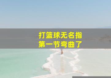 打篮球无名指第一节弯曲了