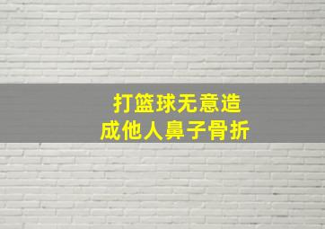 打篮球无意造成他人鼻子骨折