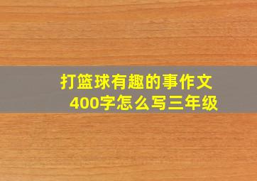 打篮球有趣的事作文400字怎么写三年级