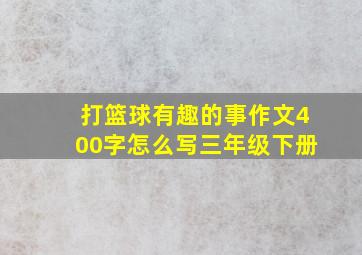 打篮球有趣的事作文400字怎么写三年级下册