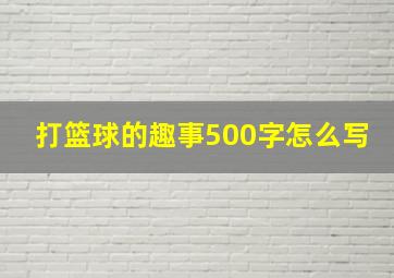 打篮球的趣事500字怎么写