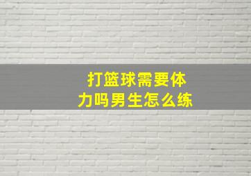 打篮球需要体力吗男生怎么练