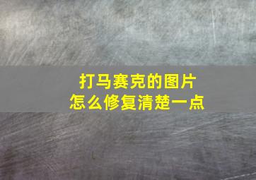 打马赛克的图片怎么修复清楚一点