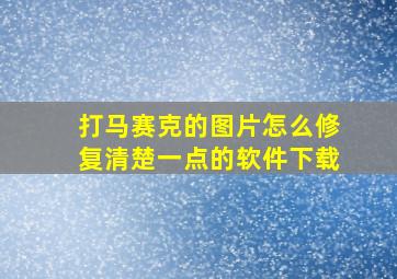 打马赛克的图片怎么修复清楚一点的软件下载