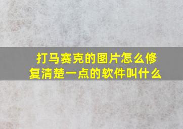 打马赛克的图片怎么修复清楚一点的软件叫什么