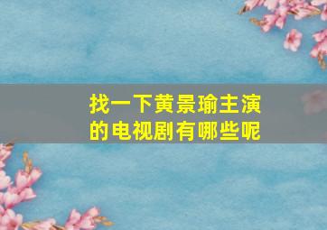 找一下黄景瑜主演的电视剧有哪些呢