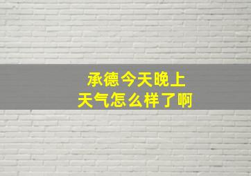 承德今天晚上天气怎么样了啊