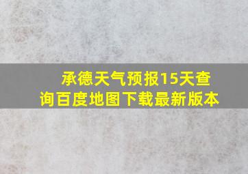 承德天气预报15天查询百度地图下载最新版本