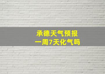 承德天气预报一周7天化气吗