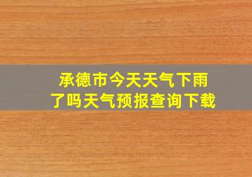 承德市今天天气下雨了吗天气预报查询下载