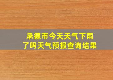 承德市今天天气下雨了吗天气预报查询结果