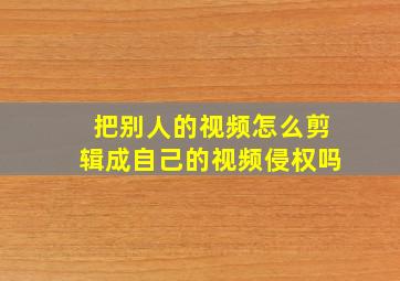 把别人的视频怎么剪辑成自己的视频侵权吗