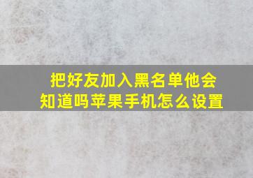 把好友加入黑名单他会知道吗苹果手机怎么设置