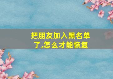 把朋友加入黑名单了,怎么才能恢复