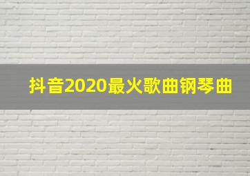 抖音2020最火歌曲钢琴曲