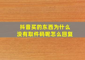 抖音买的东西为什么没有取件码呢怎么回复