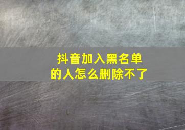 抖音加入黑名单的人怎么删除不了