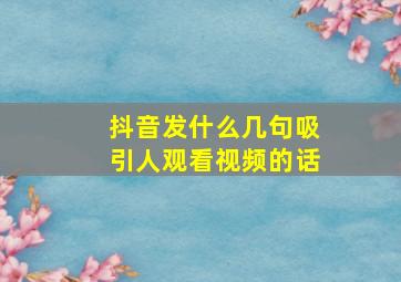 抖音发什么几句吸引人观看视频的话