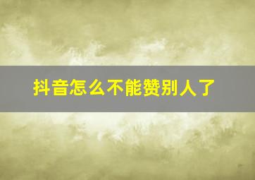 抖音怎么不能赞别人了