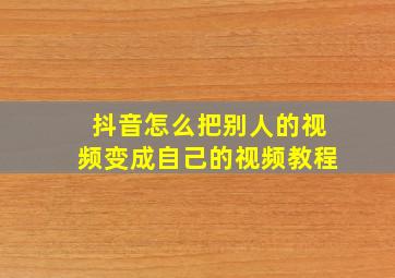 抖音怎么把别人的视频变成自己的视频教程