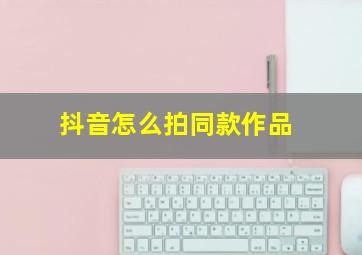 抖音怎么拍同款作品