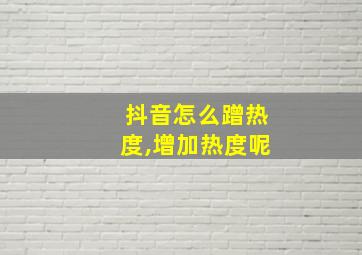 抖音怎么蹭热度,增加热度呢