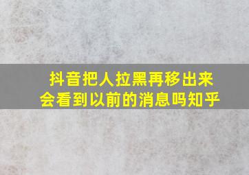 抖音把人拉黑再移出来会看到以前的消息吗知乎