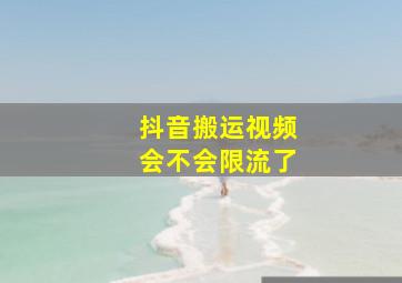 抖音搬运视频会不会限流了