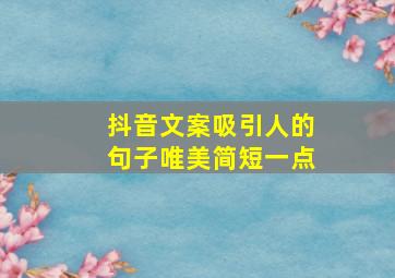 抖音文案吸引人的句子唯美简短一点