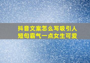 抖音文案怎么写吸引人短句霸气一点女生可爱