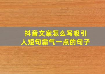 抖音文案怎么写吸引人短句霸气一点的句子