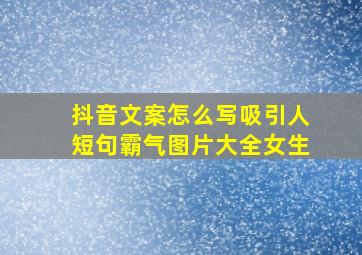 抖音文案怎么写吸引人短句霸气图片大全女生