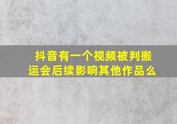 抖音有一个视频被判搬运会后续影响其他作品么